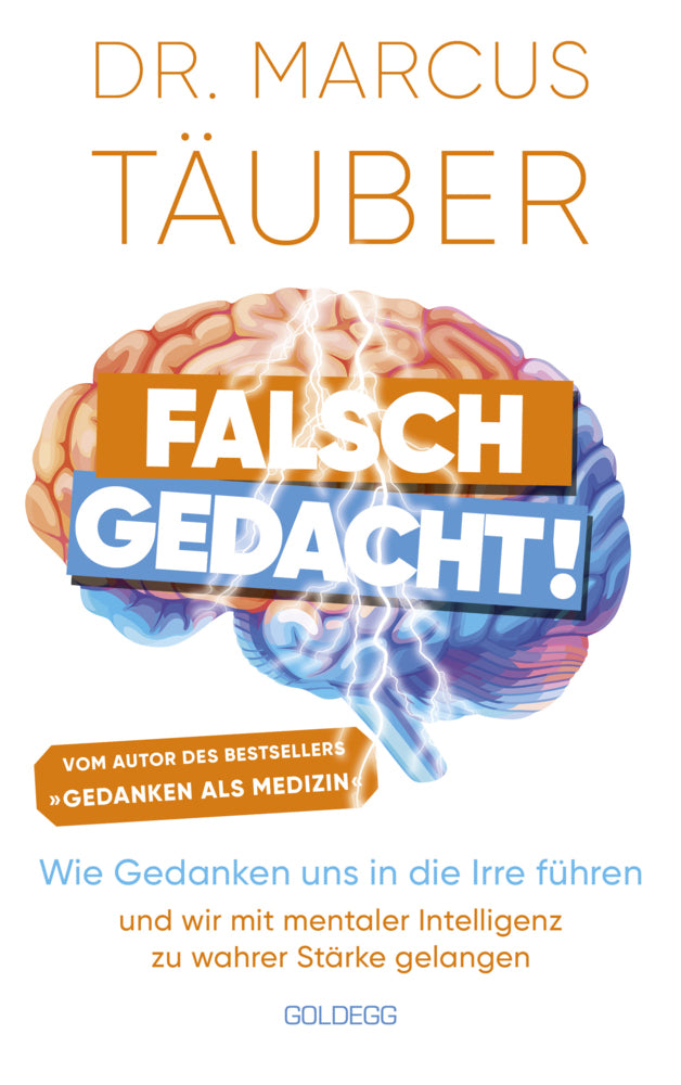 Falsch gedacht. Wie Gedanken uns in die Irre führen - und wir mit mentaler Intelligenz zu wahrer Stärke gelangen. Mentaltraining mit der Erfolgsformel des renommierten Neurobiologen! (Marcus Täuber)