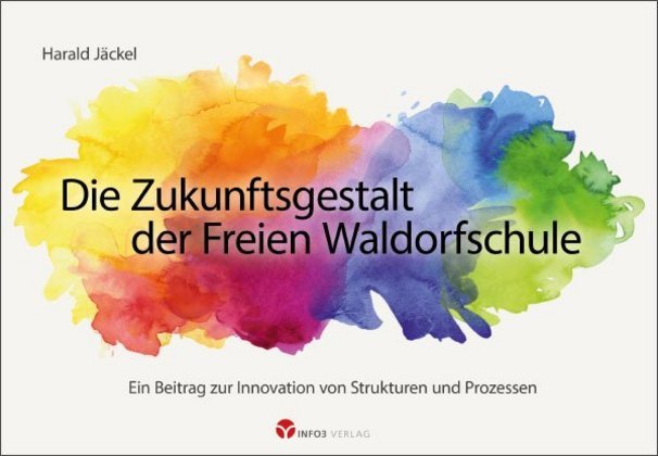 Die Zukunftsgestalt der Freien Waldorfschule (Harald Jäckel)