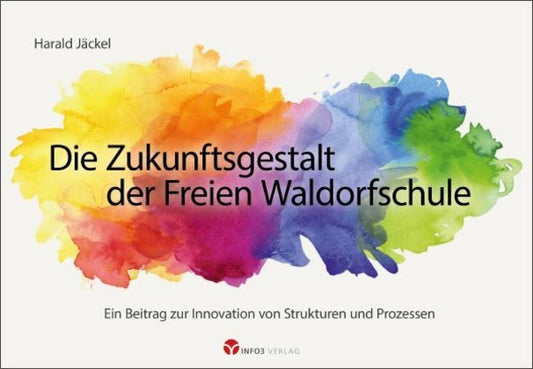 Die Zukunftsgestalt der Freien Waldorfschule (Harald Jäckel)