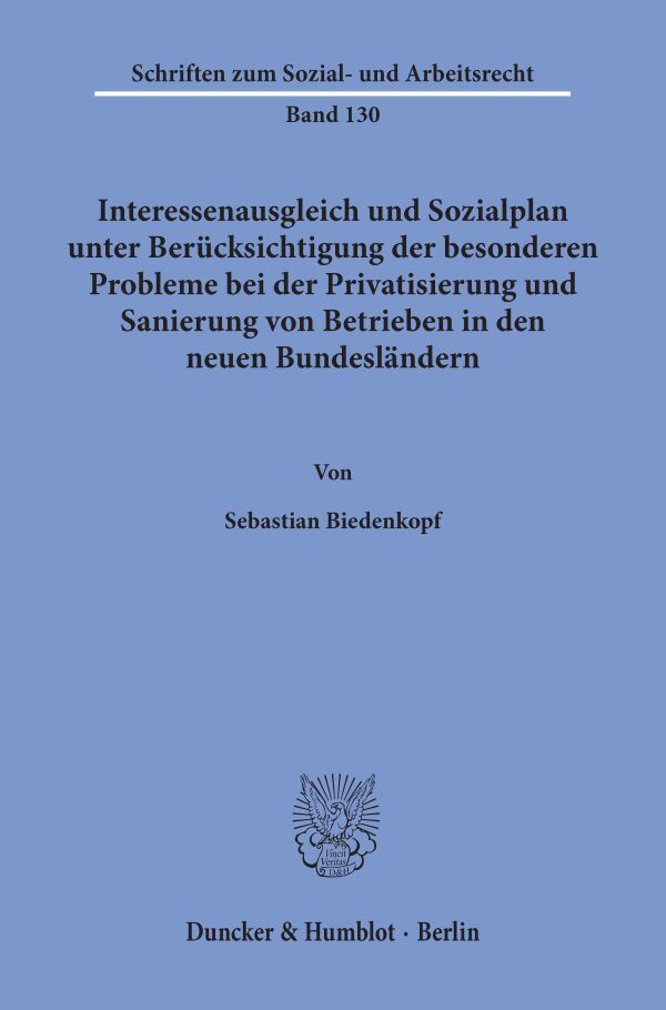Interessenausgleich und Sozialplan unter Berücksichtigung der besonderen Probleme bei der Privatisierung und Sanierung von Betrieben in den neuen Bundesländern. (Sebastian Biedenkopf)