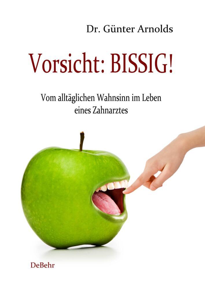 Vorsicht: BISSIG! Vom alltäglichen Wahnsinn im Leben eines Zahnarztes (Günter Arnolds)