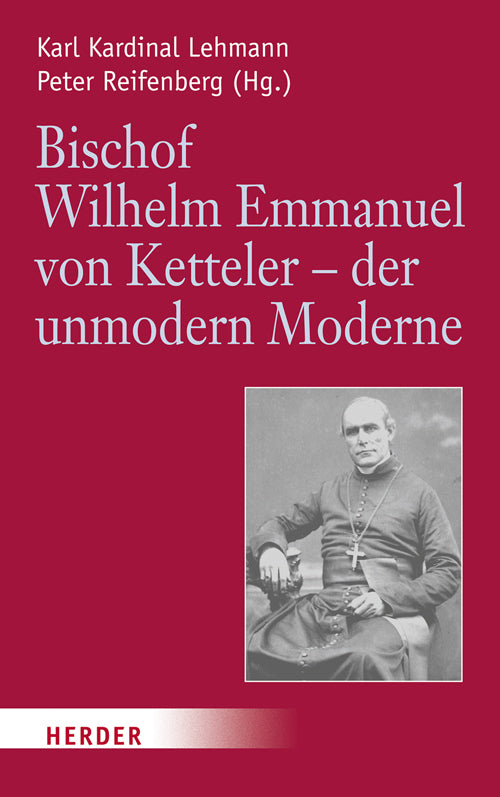 Bischof Wilhelm Emmanuel von Ketteler (1811-1877) - der unmodern Moderne (Karl Lehmann)