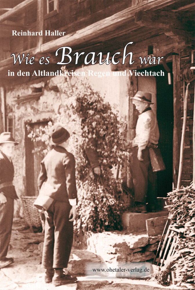 Wie es Brauch war in den Altlandkreisen Regen und Viechtach (Reinhard Haller)