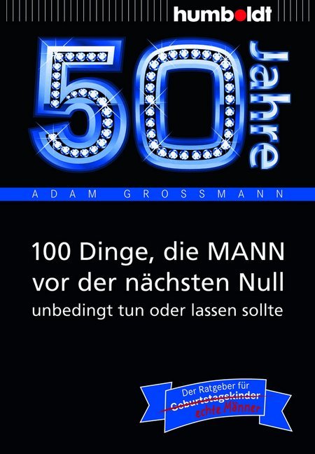 50 Jahre: 100 Dinge, die MANN vor der nächsten Null unbedingt tun oder lassen sollte (Adam Großmann)
