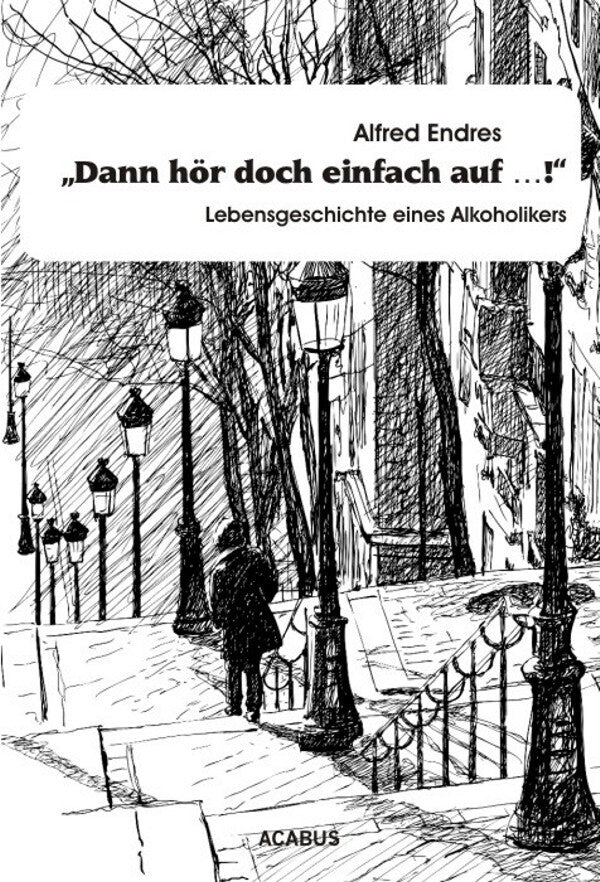"Dann hör doch einfach auf...!" - Lebensgeschichte eines Alkoholikers (Alfred Endres)