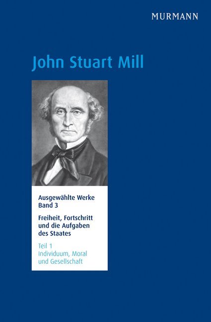 Freiheit, Fortschritt und die Aufgaben des Staates. Individuum, Moral und Gesellschaft (John Stuart Mill)
