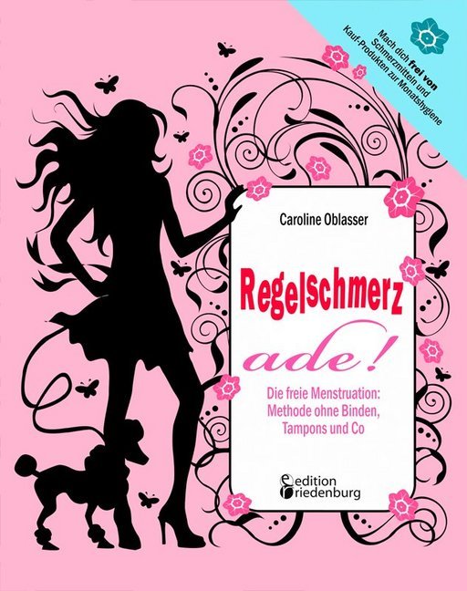 Regelschmerz ade! Die freie Menstruation: Methode ohne Binden, Tampons und Co (Caroline Oblasser)