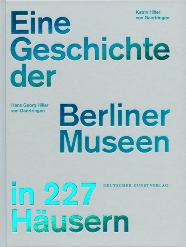 Eine Geschichte der Berliner Museen in 227 Häusern (Hans Georg Hiller Von Gaertringen)