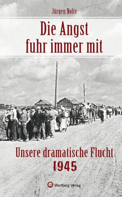 Die Angst fuhr immer mit - Unsere dramatische Flucht 1945 (Jürgen Nolte)