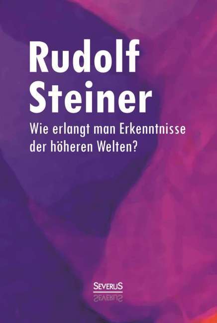 Wie erlangt man Erkenntnisse der höheren Welten? (Rudolf Steiner)