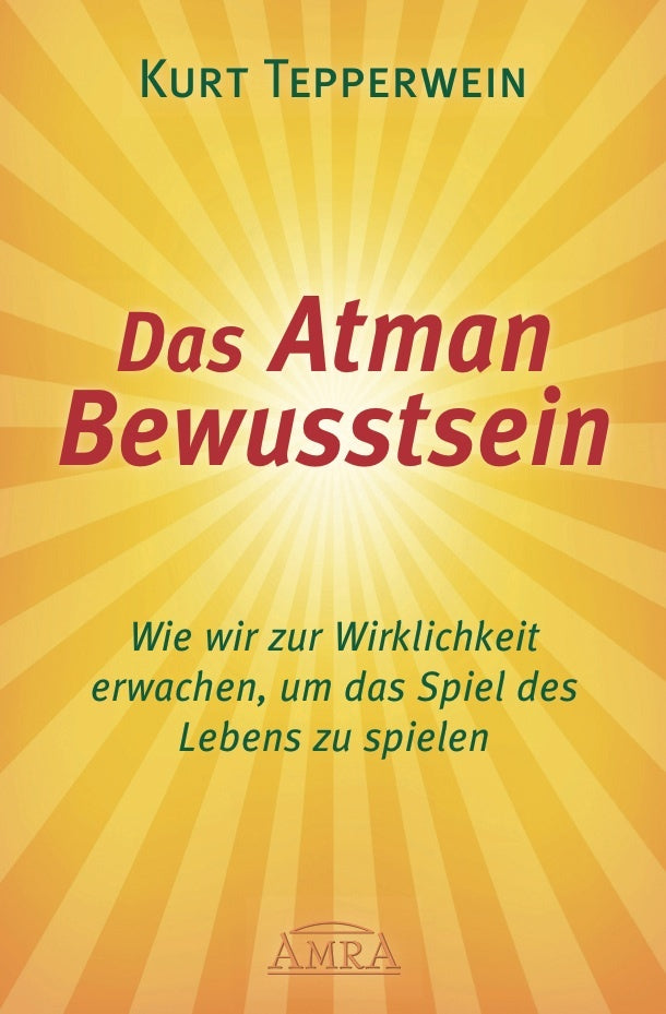 DAS ATMAN-BEWUSSTSEIN: Wie wir zur Wirklichkeit erwachen, um das Spiel des Lebens zu spielen (Kurt Tepperwein)