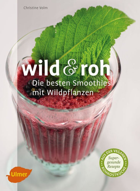 Wild & roh. Die besten Smoothies mit Wildpflanzen (Christine Volm)