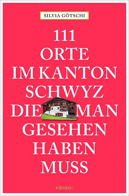 111 Orte im Kanton Schwyz, die man gesehen haben muss (Silvia Götschi)