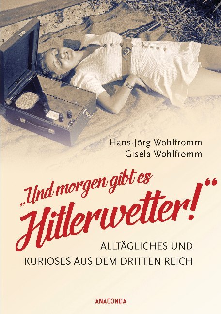 Und morgen gibt es Hitlerwetter! - Alltägliches und Kurioses aus dem Dritten Reich (Hans-Jörg Wohlfromm)