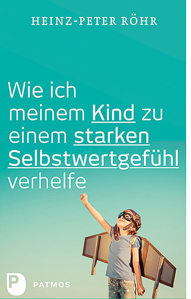 Wie ich meinem Kind zu einem starken Selbstwertgefühl verhelfe (Heinz-Peter Röhr)