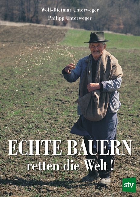 Echte Bauern retten die Welt! (Wolf-Dietmar Unterweger)