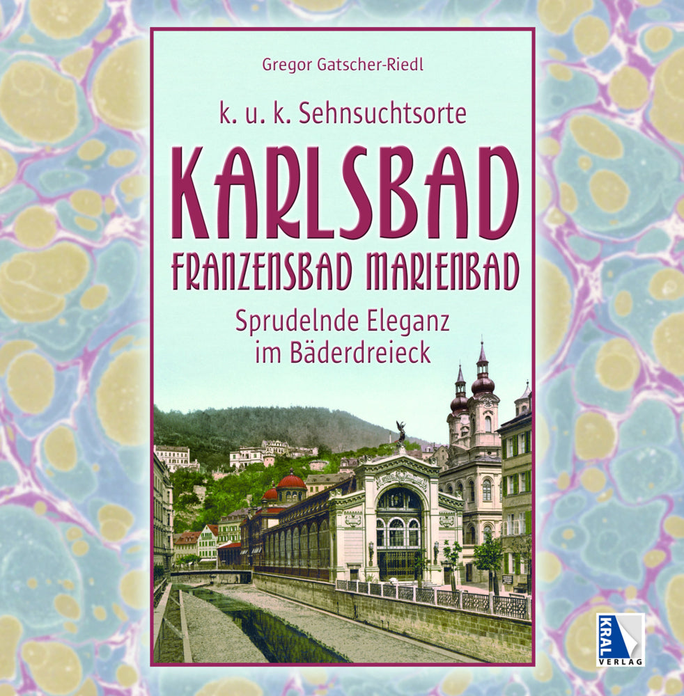 K.u.k. Sehnsuchtsorte Karlsbad - Franzensbad - Marienbad (Gregor Gatscher-Riedl)