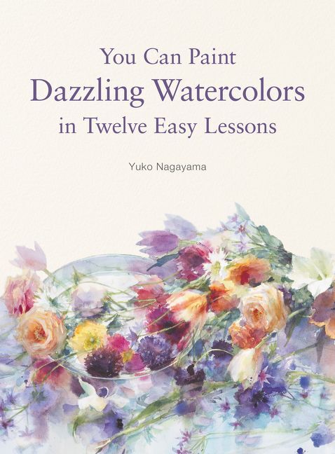 You Can Paint Dazzling Watercolors in Twelve Easy Steps (Yuko Nagayama)