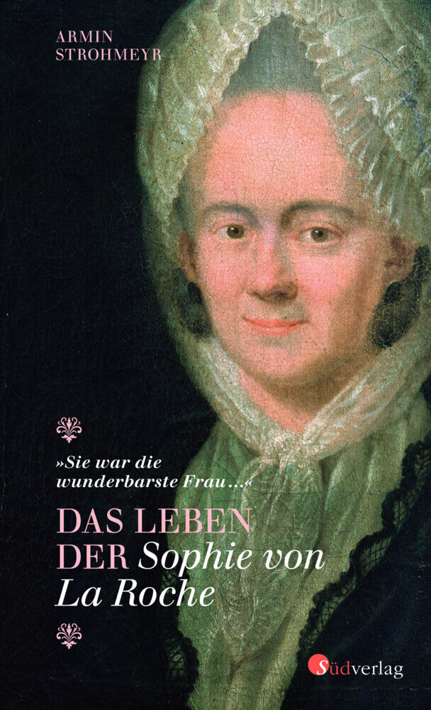 Das Leben der Sophie von La Roche - "Sie war die wunderbarste Frau ..." (Armin Strohmeyr)