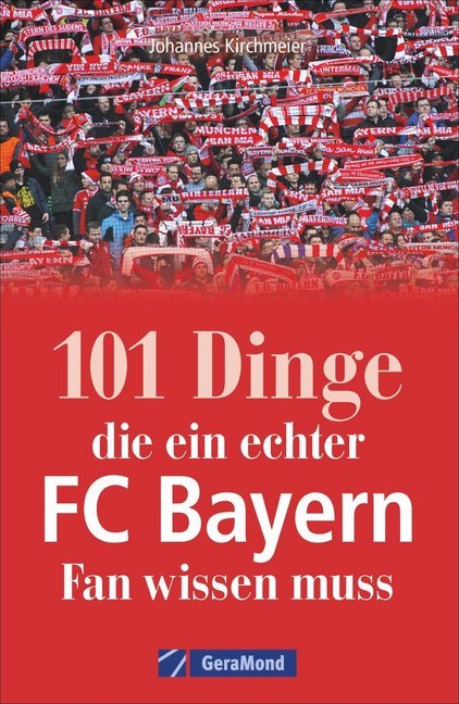 101 Dinge, die ein echter FC-Bayern-Fan wissen muss (Johannes Kirchmeier)