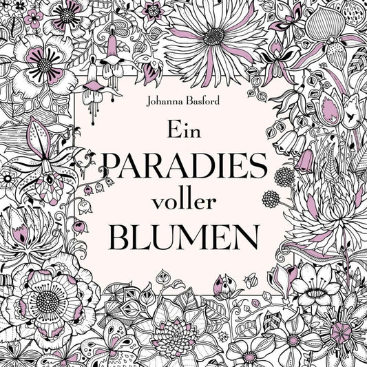 Ein Paradies voller Blumen: Ausmalbuch für Erwachsene (Johanna Basford)