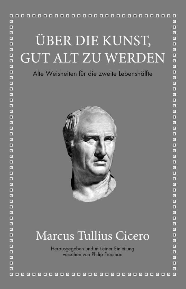 Marcus Tullius Cicero: Über die Kunst gut alt zu werden (Cicero)
