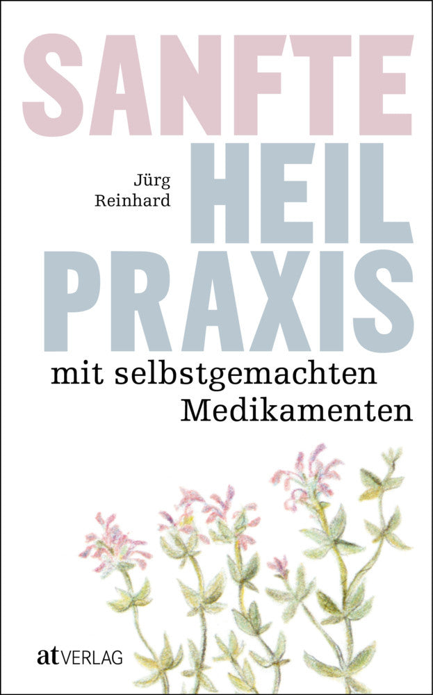 Sanfte Heilpraxis mit selbstgemachten Medikamenten (Jürg Reinhard)