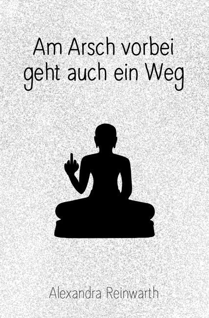 Am Arsch vorbei geht auch ein Weg (Alexandra Reinwarth)