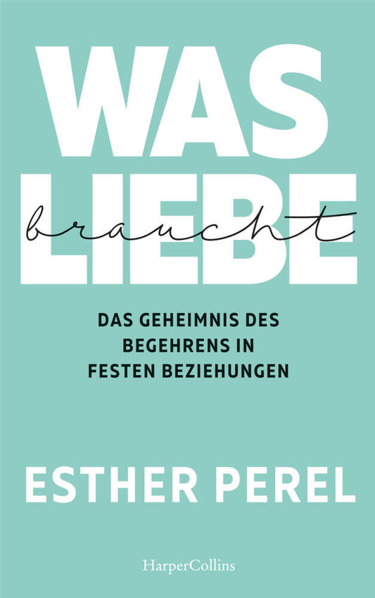 Was Liebe braucht. Das Geheimnis des Begehrens in festen Beziehungen (Esther Perel)