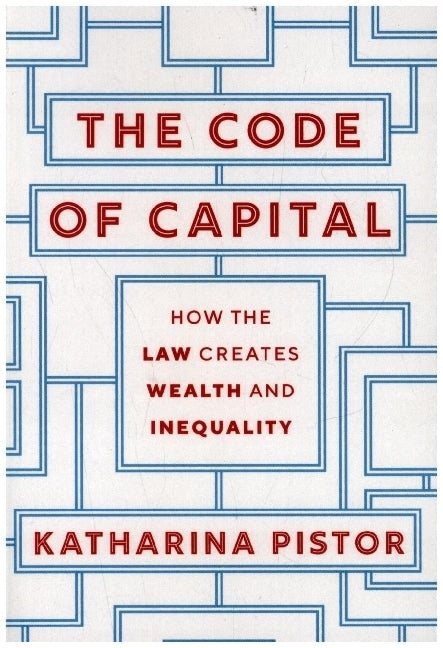 The Code of Capital - How the Law Creates Wealth and Inequality (Katharina Pistor)