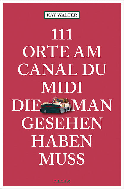 111 Orte am Canal du Midi, die man gesehen haben muss (Kay Walter)