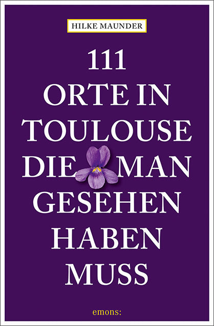 111 Orte in Toulouse, die man gesehen haben muss (Hilke Maunder)