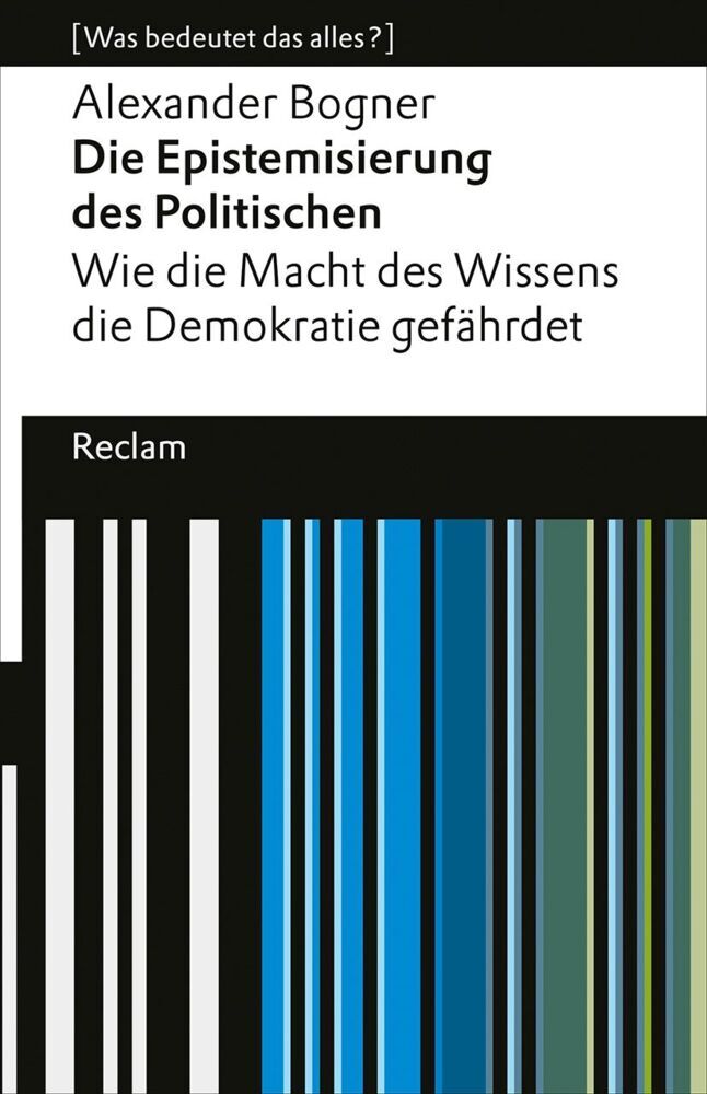 Die Epistemisierung des Politischen. Wie die Macht des Wissens die Demokratie gefährdet (Alexander Bogner)