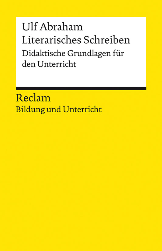 Literarisches Schreiben. Didaktische Grundlagen für den Unterricht. Reclam Bildung und Unterricht (Ulf Abraham)