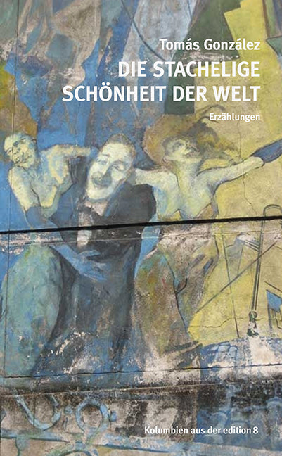 Die stachelige Schönheit der Welt (Tomás González)