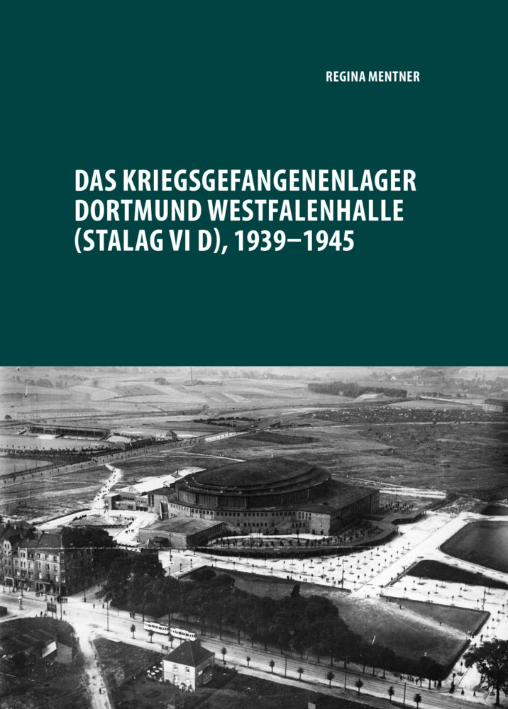 Das Kriegsgefangenenlager Dortmund Westfalenhalle (Stalag VI D), 1939-1945 (Regina Mentner)