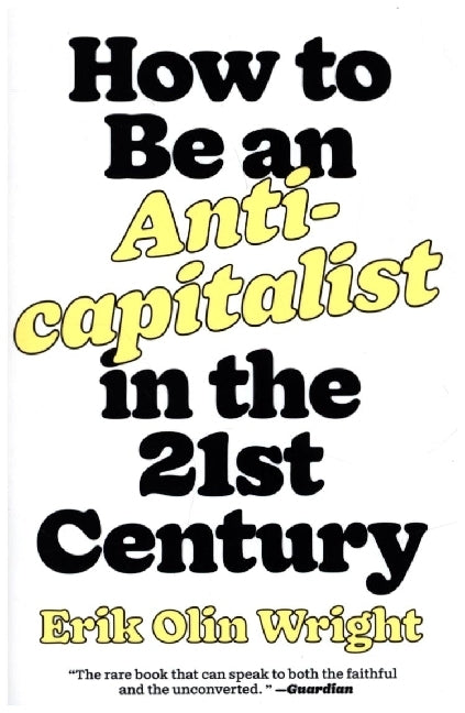 How to Be an Anticapitalist in the Twenty-First Century (Erik Olin Wright)