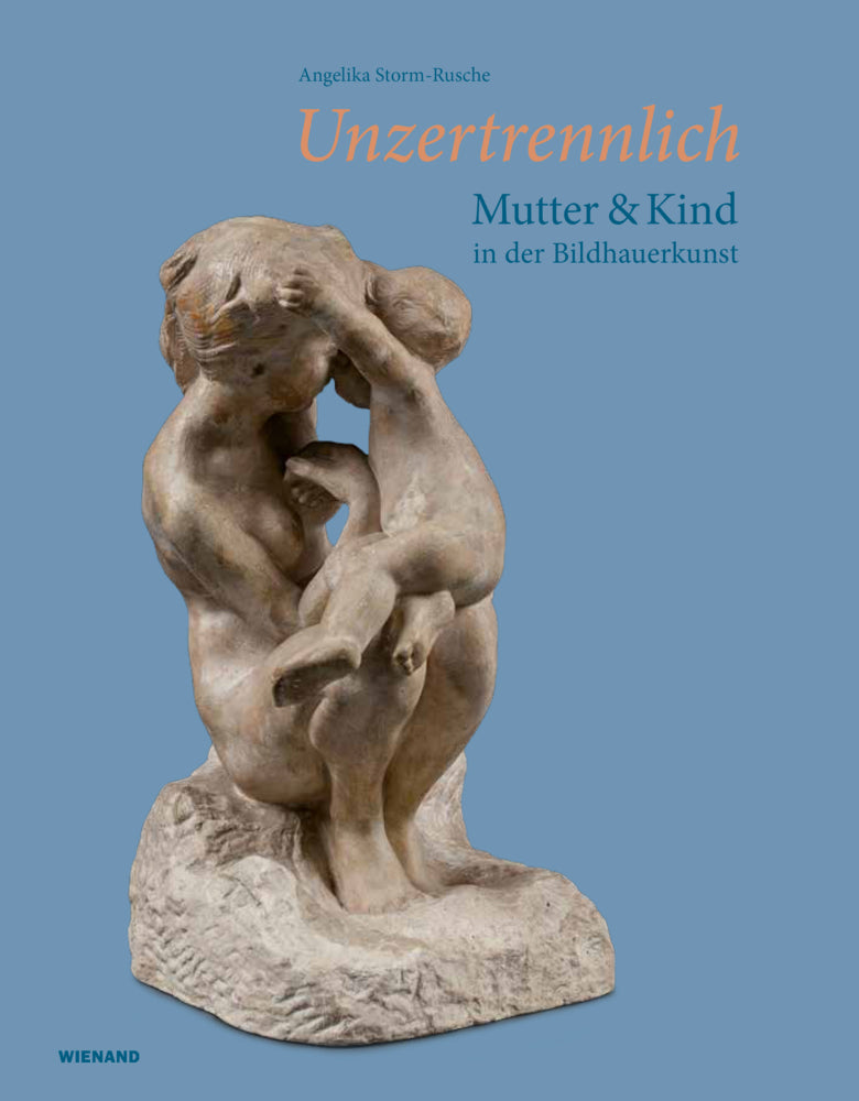 Unzertrennlich. Mutter und Kind in der Bildhauerkunst (Angelika Storm-Rusche)
