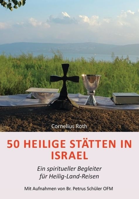 50 Heilige Stätten in Israel - Ein spiritueller Begleiter für Heilig-Land-Reisen (Cornelius Roth)