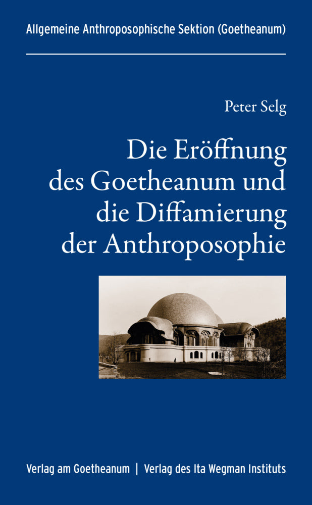 Die Eröffnung des Goetheanum und die Diffamierung der Anthroposophie (Peter Selg)