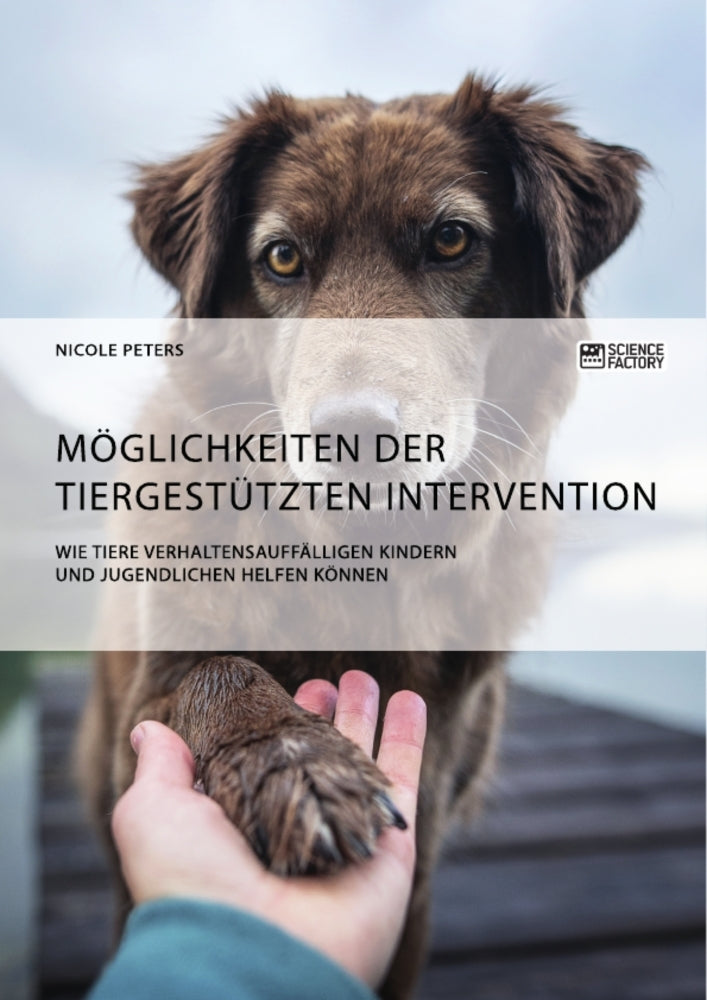 Möglichkeiten der tiergestützten Intervention. Wie Tiere verhaltensauffälligen Kindern und Jugendlichen helfen können (Nicole Peters)