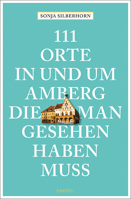 111 Orte in und um Amberg, die man gesehen haben muss (Sonja Silberhorn)
