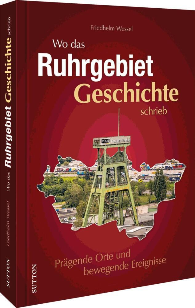Wo das Ruhrgebiet Geschichte schrieb (Friedhelm Wessel)