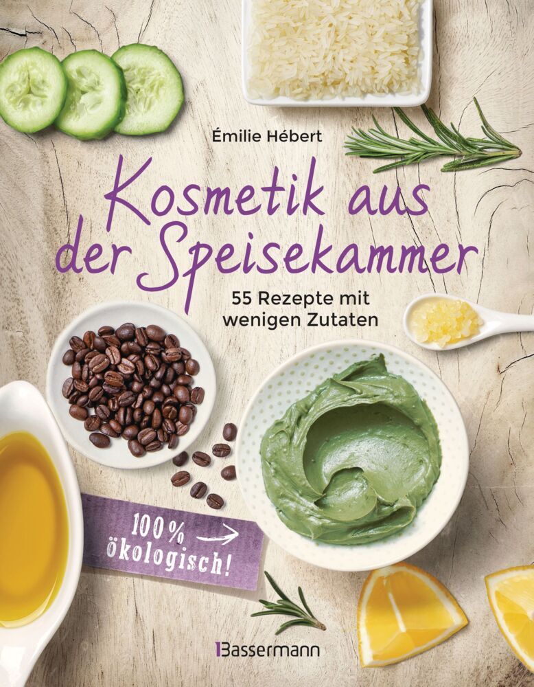 Kosmetik aus der Speisekammer. 55 Rezepte mit wenigen Zutaten - 100 % ökologisch! (Émilie Hébert)