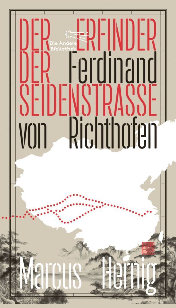 Ferdinand von Richthofen. Der Erfinder der Seidenstraße (Marcus Hernig)