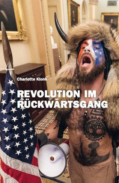 Charlotte Klonk. Revolution im Rückwärtsgang. Der 6. Januar 2021 und die Bedeutung der Bilder (Charlotte Klonk)