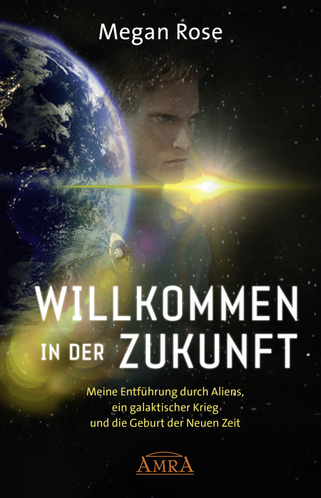 WILLKOMMEN IN DER ZUKUNFT: Entführung durch Aliens, ein galaktischer Krieg und die Geburt der Neuen Zeit (Megan Rose)
