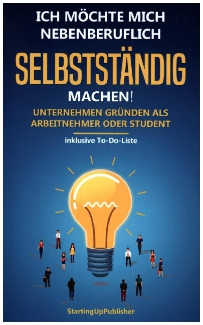 Ich möchte mich nebenberuflich selbstständig machen! Unternehmen gründen als Arbeitnehmer oder Student: (Startingup Publisher)