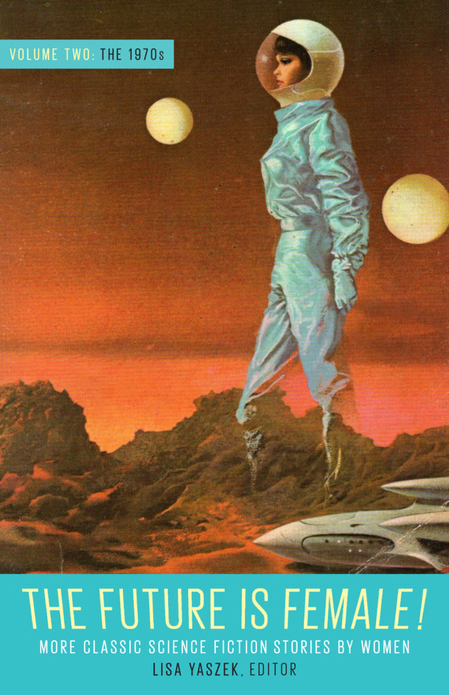 The Future Is Female! Volume Two, The 1970s: More Classic Science Fiction Stories By Women (Lisa Yaszek)