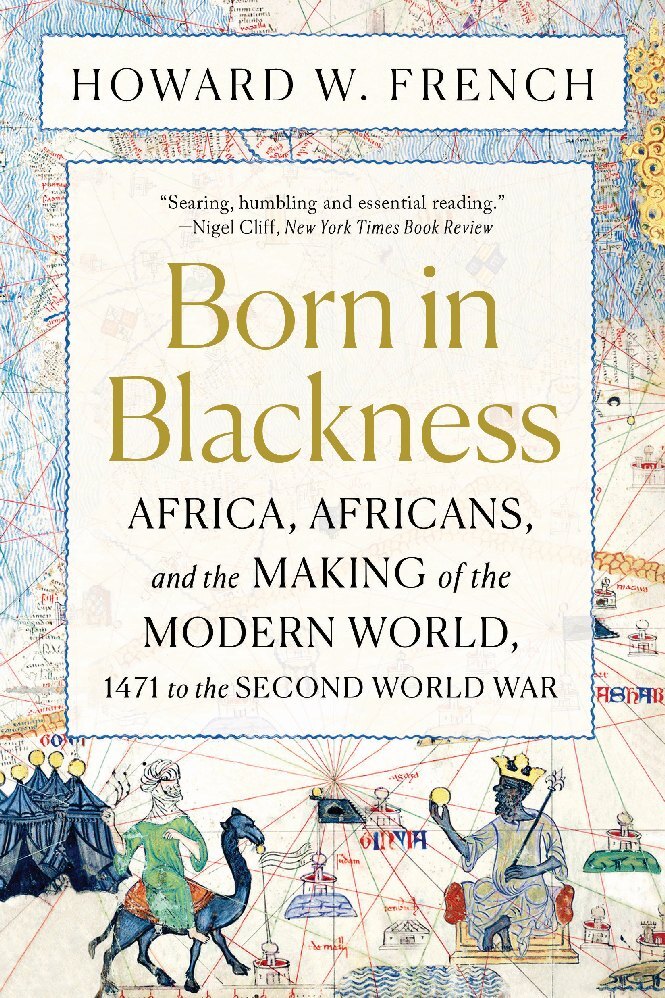Born in Blackness - Africa, Africans, and the Making of the Modern World, 1471 to the Second World War (Howard W. French)